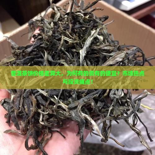 普洱茶饼价格差异大，为何有的贵有的便宜？市场热点与投资痛点！