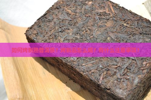 如何烤制熟普洱茶？烤制后怎么喝？有什么注意事项？