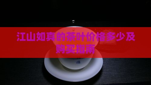 江山如真的茶叶价格多少及购买指南