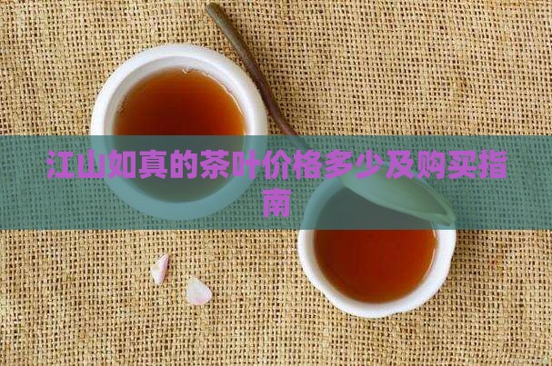 江山如真的茶叶价格多少及购买指南