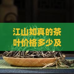 江山如真的茶叶价格多少及购买指南