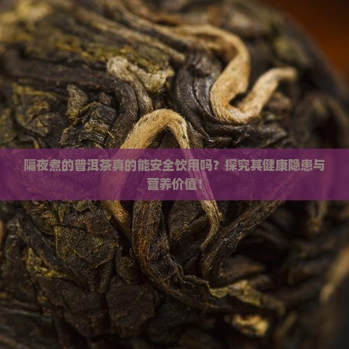 隔夜煮的普洱茶真的能安全饮用吗？探究其健康隐患与营养价值！