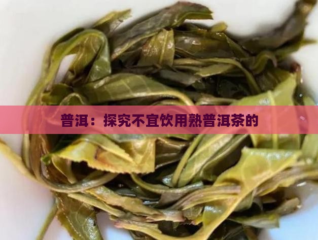 普洱：探究不宜饮用熟普洱茶的