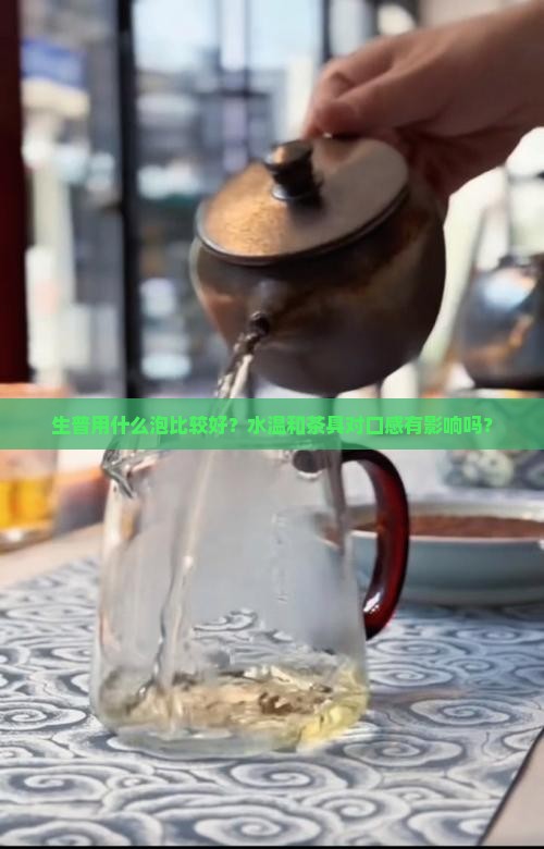 生普用什么泡比较好？水温和茶具对口感有影响吗？