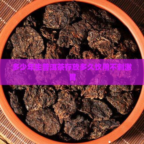 多少年生普洱茶存放多久饮用不刺激胃