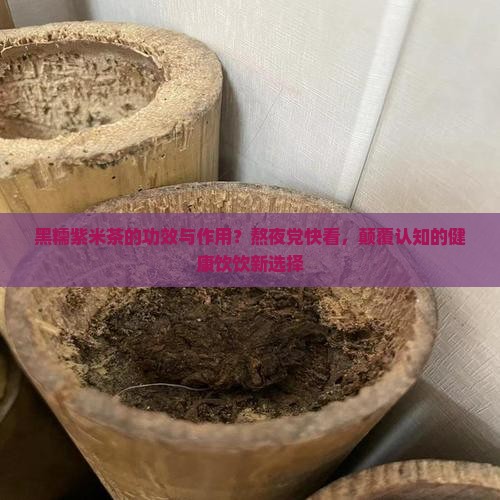 黑糯紫米茶的功效与作用？熬夜党快看，颠覆认知的健康饮饮新选择