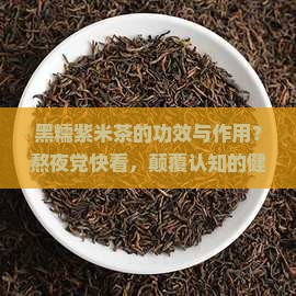 黑糯紫米茶的功效与作用？熬夜党快看，颠覆认知的健康饮饮新选择