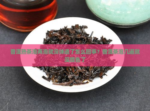 普洱熟茶泡两泡就没味道了怎么回事？普洱茶泡几遍就没颜色了