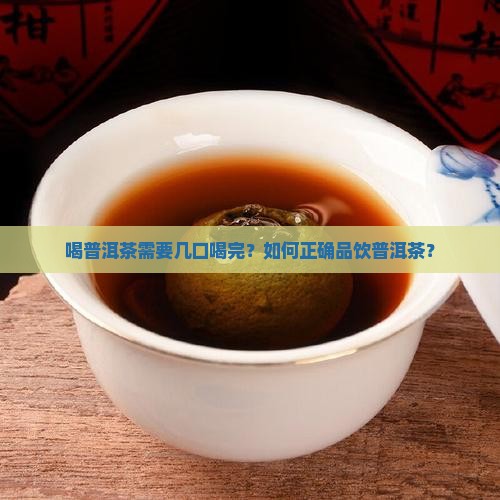 喝普洱茶需要几口喝完？如何正确品饮普洱茶？