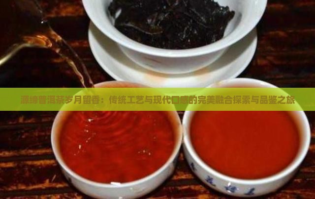 源缔普洱茶岁月留香：传统工艺与现代口感的完美融合探索与品鉴之旅
