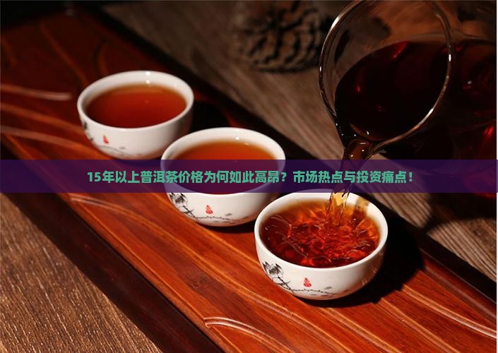15年以上普洱茶价格为何如此高昂？市场热点与投资痛点！