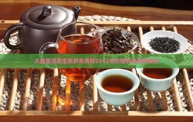 大益普洱茶生茶笋壳青砖2012年价格笋壳青砖特点