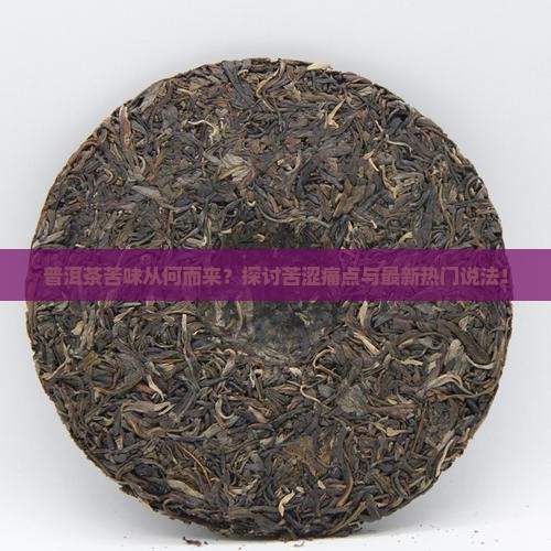 普洱茶苦味从何而来？探讨苦涩痛点与最新热门说法！