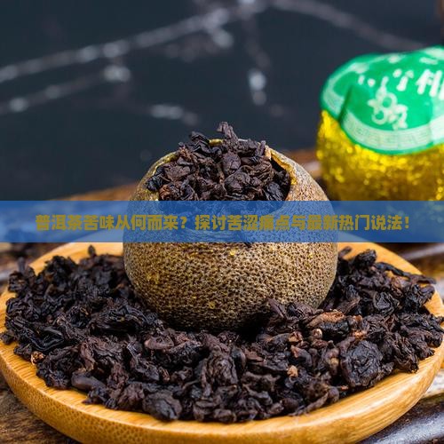 普洱茶苦味从何而来？探讨苦涩痛点与最新热门说法！