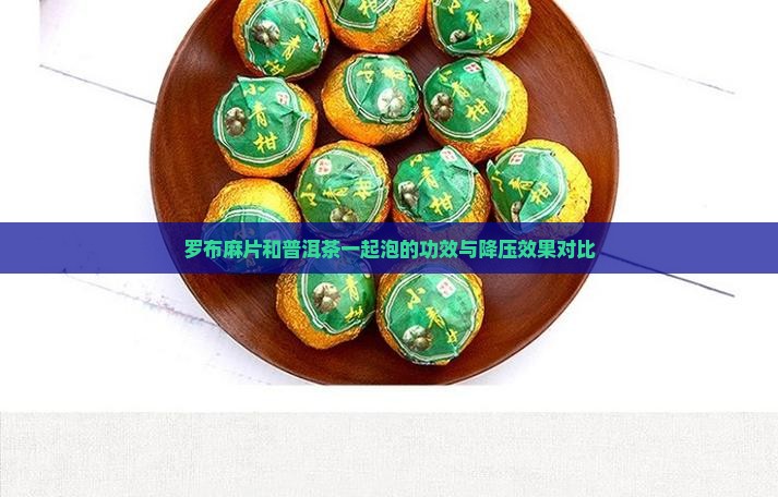 罗布麻片和普洱茶一起泡的功效与降压效果对比