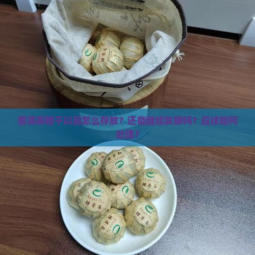 普洱茶晒干以后怎么存放？还能继续发酵吗？应该如何处理？
