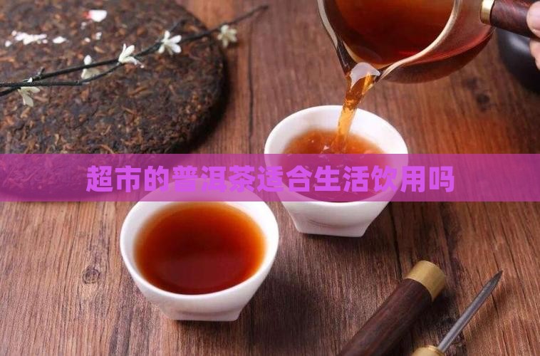 超市的普洱茶适合生活饮用吗