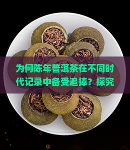 为何陈年普洱茶在不同时代记录中备受追捧？探究其痛点与当下热点！