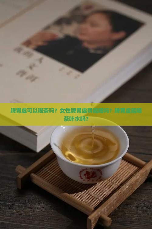 脾胃虚可以喝茶吗？女性脾胃虚弱能喝吗？脾胃虚能喝茶叶水吗？