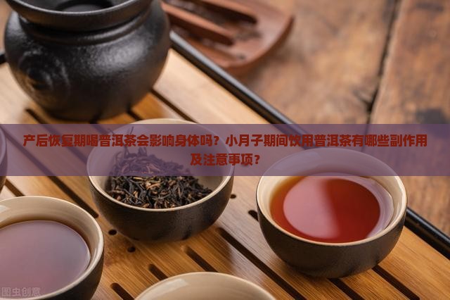 产后恢复期喝普洱茶会影响身体吗？小月子期间饮用普洱茶有哪些副作用及注意事项？