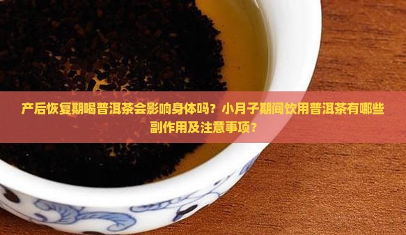 产后恢复期喝普洱茶会影响身体吗？小月子期间饮用普洱茶有哪些副作用及注意事项？