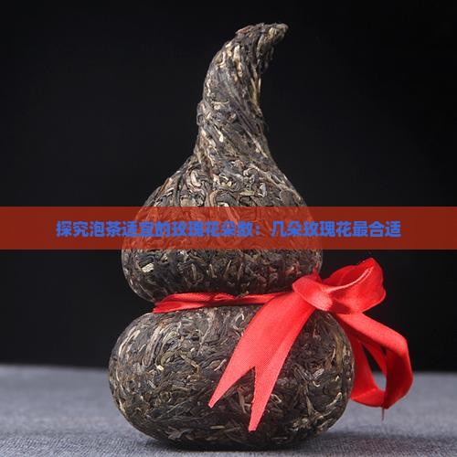 探究泡茶适宜的玫瑰花朵数：几朵玫瑰花最合适