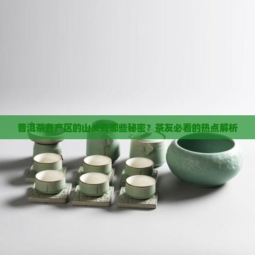 普洱茶各产区的山头有哪些秘密？茶友必看的热点解析