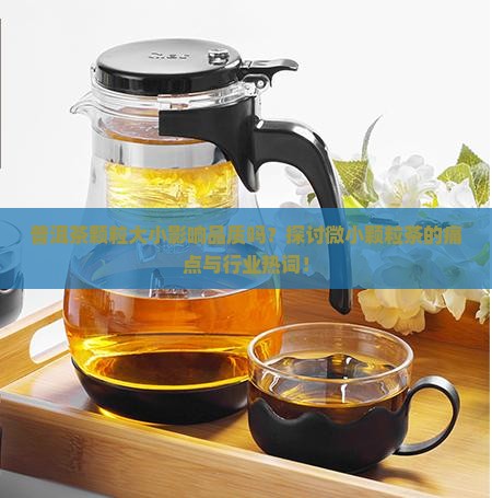 普洱茶颗粒大小影响品质吗？探讨微小颗粒茶的痛点与行业热词！