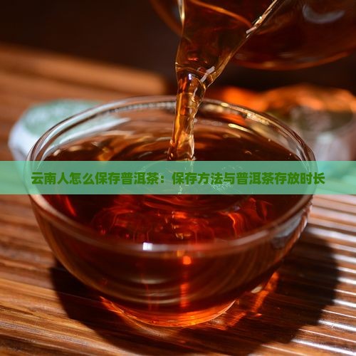 云南人怎么保存普洱茶：保存方法与普洱茶存放时长
