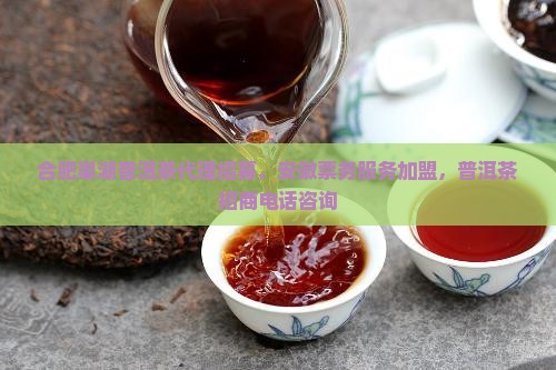 合肥巢湖普洱茶代理招募，安徽票务服务加盟，普洱茶招商电话咨询