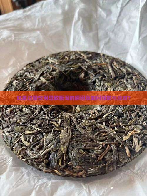 红茶过量饮用导致腹泻的原因及如何预防与应对？