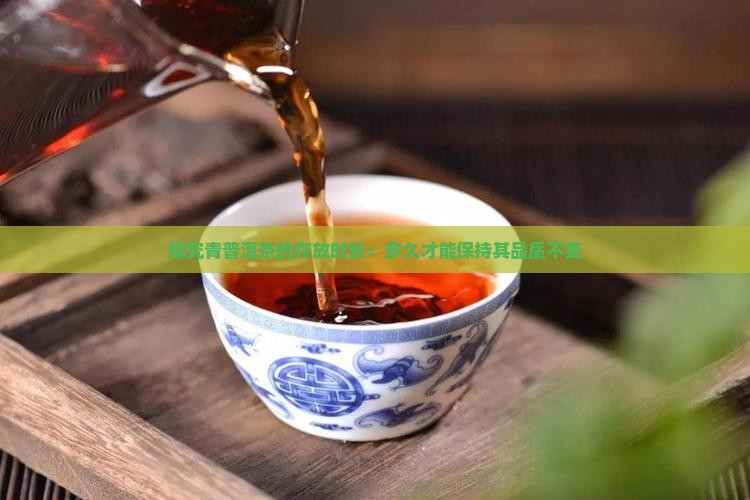 探究青普洱茶的存放时长：多久才能保持其品质不变