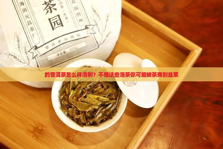 的普洱茶怎么样泡制？不懂这些泡茶你可能被茶商割韭菜