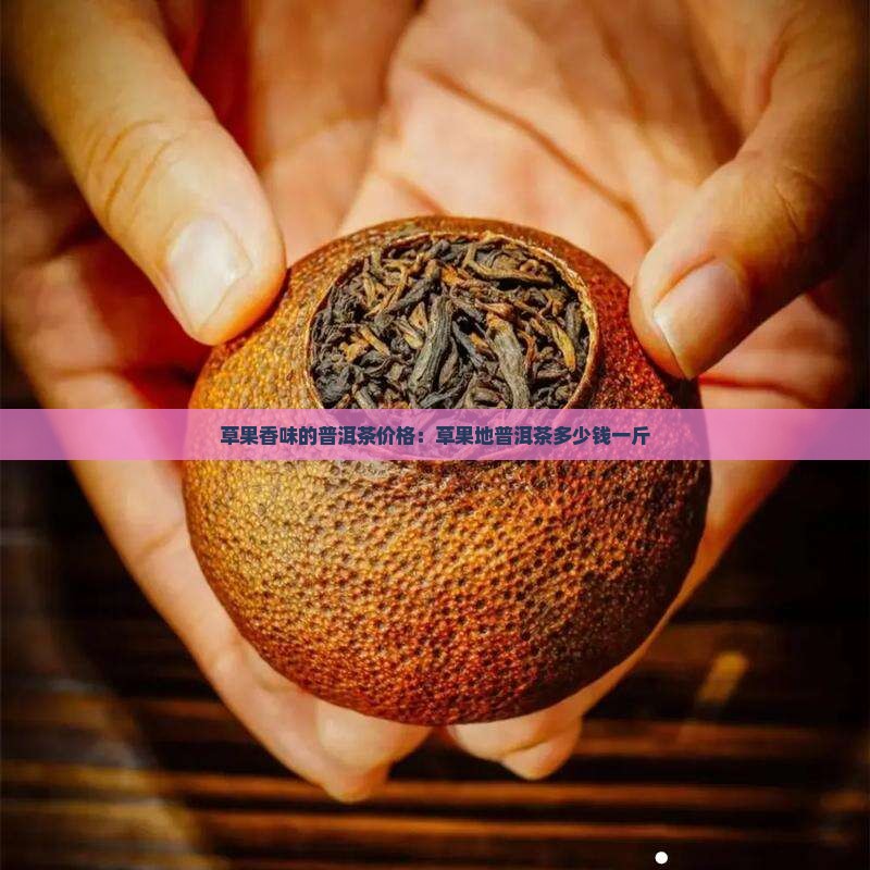 草果香味的普洱茶价格：草果地普洱茶多少钱一斤