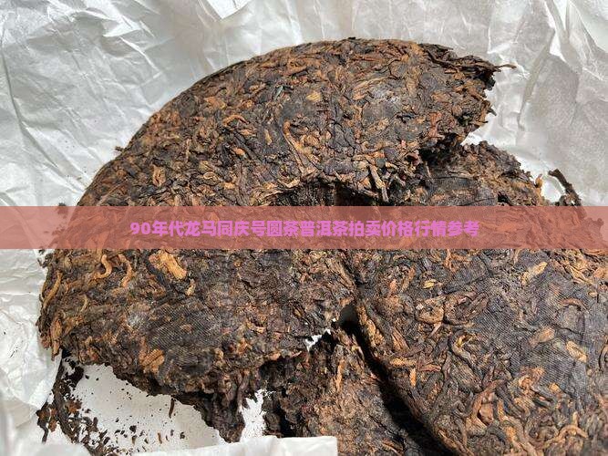 90年代龙马同庆号圆茶普洱茶拍卖价格行情参考