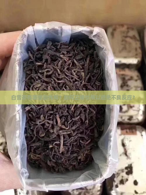 白雪茶有哪些副作用？如何正确饮用以避免不良反应？