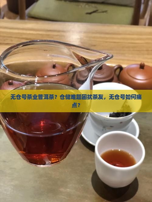 无仓号茶业普洱茶？仓储难题困扰茶友，无仓号如何痛点？