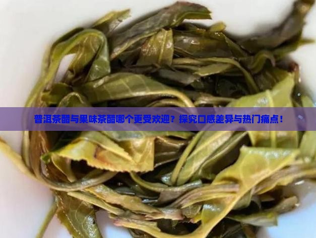 普洱茶醋与果味茶醋哪个更受欢迎？探究口感差异与热门痛点！