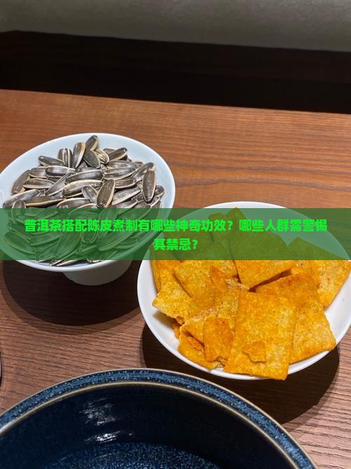 普洱茶搭配陈皮煮制有哪些神奇功效？哪些人群需警惕其禁忌？