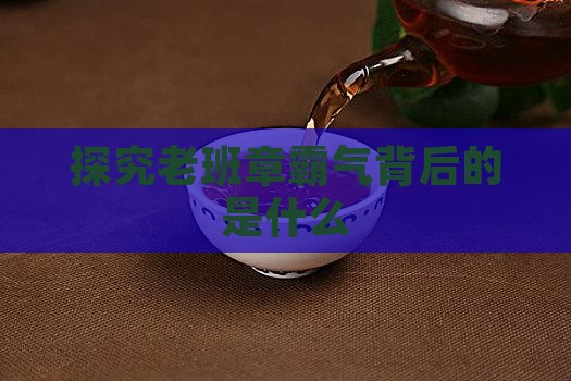 探究老班章霸气背后的是什么
