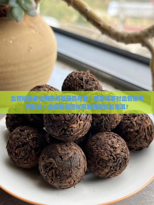 血管瘤患者饮用普洱茶是否有益？喝普洱茶对血管瘤有何影响？血管瘤能否饮用发酵茶类如普洱？