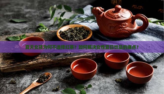 夏天女孩为何不选择红茶？如何解决女性夏日饮品的痛点？