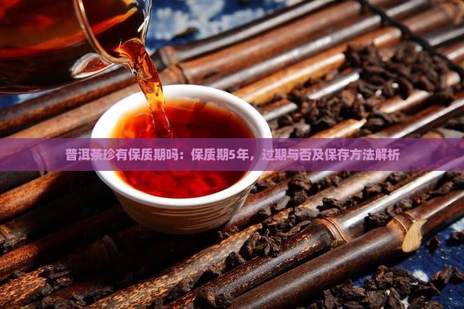 普洱茶珍有保质期吗：保质期5年，过期与否及保存方法解析