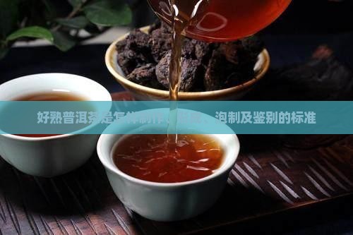 好熟普洱茶是怎样制作、形成、泡制及鉴别的标准