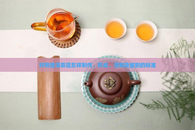 好熟普洱茶是怎样制作、形成、泡制及鉴别的标准