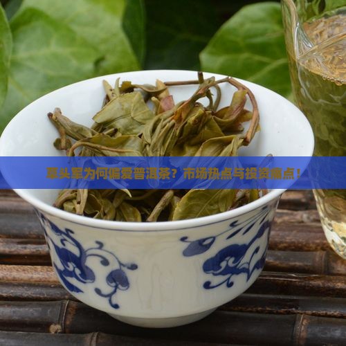 草头军为何偏爱普洱茶？市场热点与投资痛点！