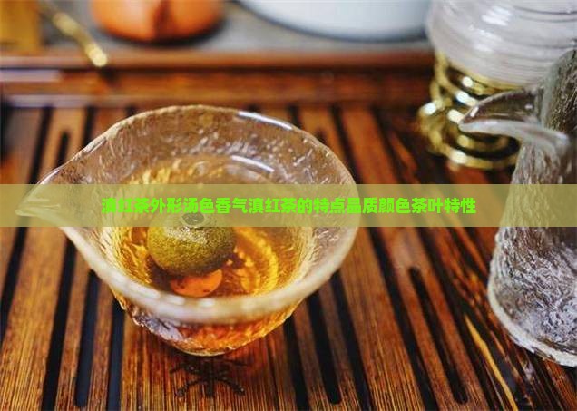 滇红茶外形汤色香气滇红茶的特点品质颜色茶叶特性