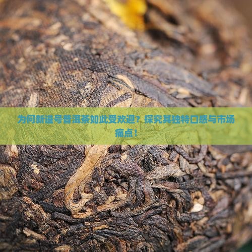 为何新谥号普洱茶如此受欢迎？探究其独特口感与市场痛点！