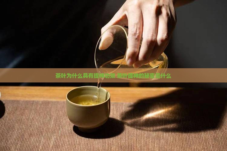 茶叶为什么具有提神功效 茶叶提神的秘密是什么