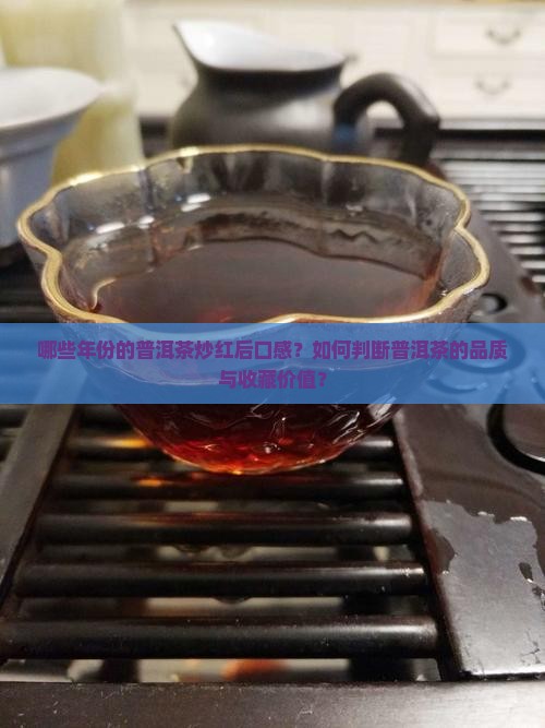 哪些年份的普洱茶炒红后口感？如何判断普洱茶的品质与收藏价值？